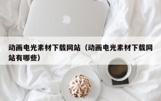 昭通动画电光素材下载网站（动画电光素材下载网站有哪些）