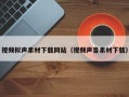 昭通视频拟声素材下载网站（视频声音素材下载）