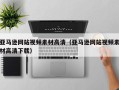昭通亚马逊网站视频素材高清（亚马逊网站视频素材高清下载）