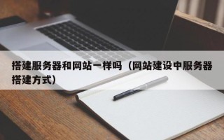 昭通搭建服务器和网站一样吗（网站建设中服务器搭建方式）