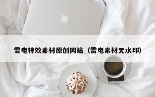 昭通雷电特效素材原创网站（雷电素材无水印）