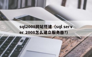 昭通sql2008网站搭建（sql server 2008怎么建立服务器?）