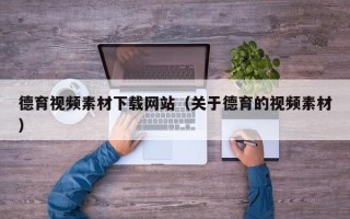昭通德育视频素材下载网站（关于德育的视频素材）
