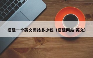 昭通搭建一个英文网站多少钱（搭建网站 英文）