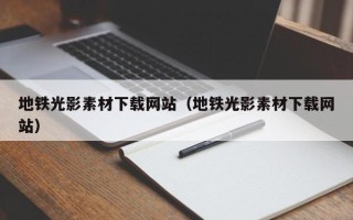 昭通地铁光影素材下载网站（地铁光影素材下载网站）