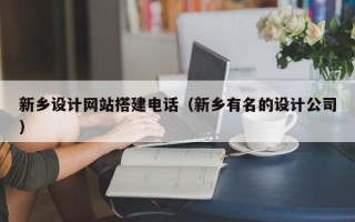 昭通新乡设计网站搭建电话（新乡有名的设计公司）