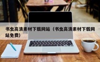 昭通书虫高清素材下载网站（书虫高清素材下载网站免费）