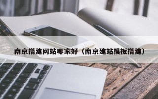 昭通南京搭建网站哪家好（南京建站模板搭建）