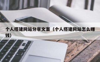 昭通个人搭建网站分享文案（个人搭建网站怎么赚钱）