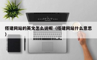 昭通搭建网站的英文怎么说呢（搭建网站什么意思）