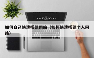 昭通如何自己快速搭建网站（如何快速搭建个人网站）